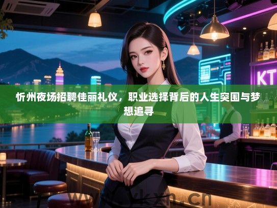 忻州夜场招聘佳丽礼仪，职业选择背后的人生突围与梦想追寻